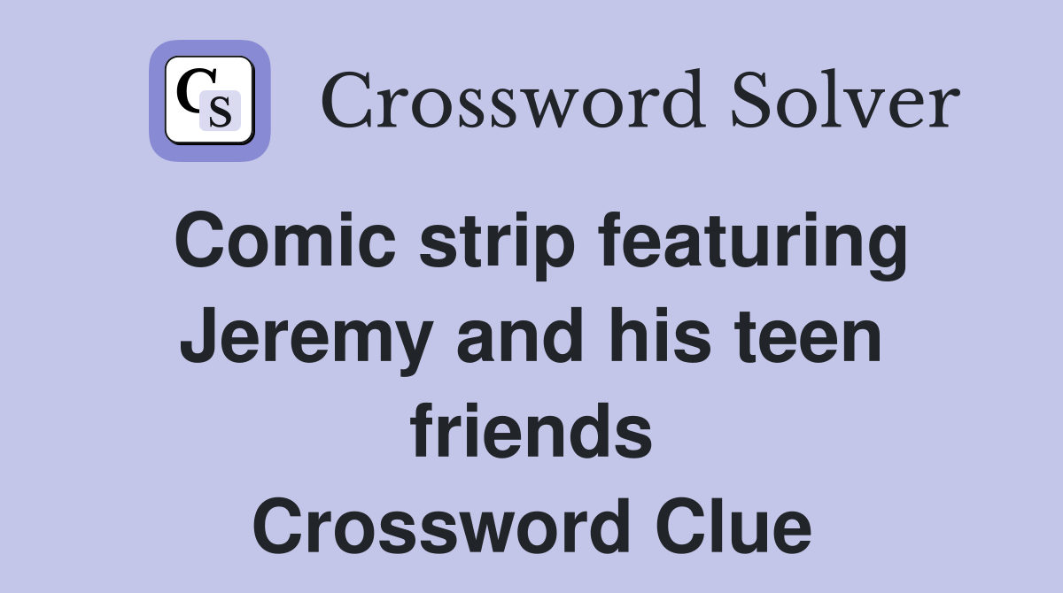 Comic strip featuring Jeremy and his teen friends Crossword Clue